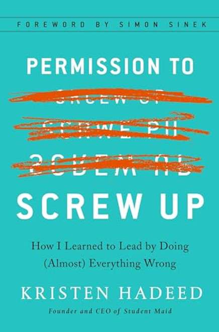 Permission to Screw Up: How I Learned to Lead by Doing (Almost) Everything Wrong By Kristen Hadeed - Hardcover