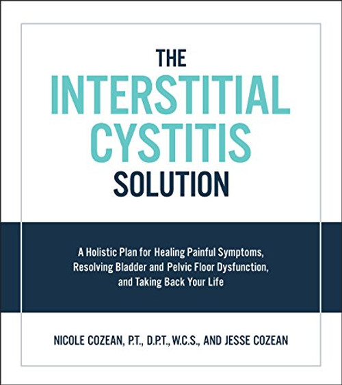 Interstitial Cystitis Solution: A Holistic Plan for Healing Painful Symptoms, Resolving Bladder and Pelvic Floor Dysfunction, and Taking Back Your Lif By Nicole Cozean - Paperback