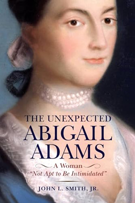 The Unexpected Abigail Adams: A Woman Not Apt to Be Intimidated By John L. Smith - Hardcover