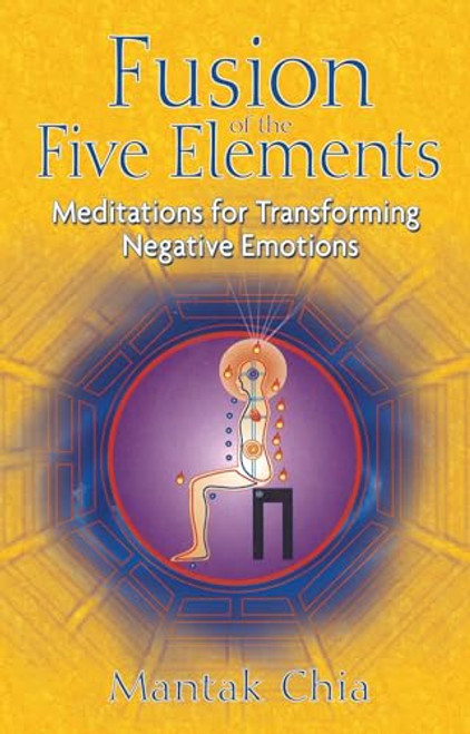 Fusion of the Five Elements: Meditations for Transforming Negative Emotions By Mantak Chia - Paperback