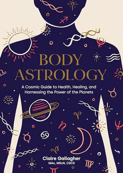 Body Astrology: A Cosmic Guide to Health, Healing, and Harnessing the Power of the Planets By Claire Gallagher - Hardcover