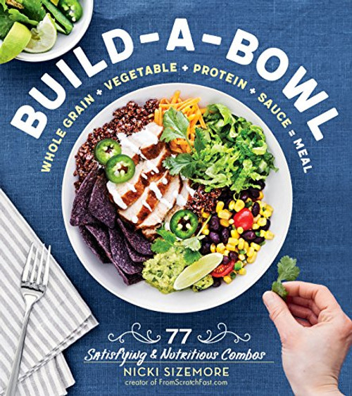 Build-A-Bowl: 77 Satisfying & Nutritious Combos: Whole Grain + Vegetable + Protein + Sauce = Meal By Nicki Sizemore - Paperback