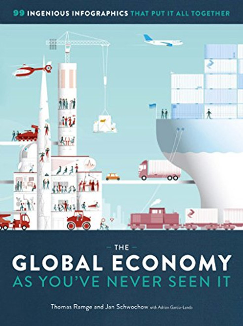 The Global Economy as You've Never Seen It: 99 Ingenious Infographics That Put It All Together By Thomas Ramge - Hardcover