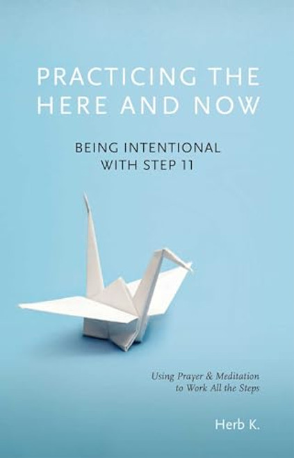 Practicing the Here and Now: Being Intentional with Step 11, Using Prayer & Meditation to Work All the Steps By Herb K - Paperback