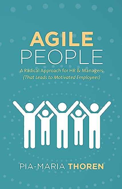 Agile People: A Radical Approach for HR & Managers (That Leads to Motivated Employees) By Pia-Maria Thoren - Paperback