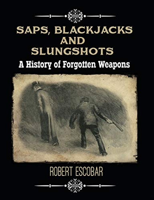 Saps, Blackjacks and Slungshots: A History of Forgotten Weapons By Robert Escobar - Hardcover