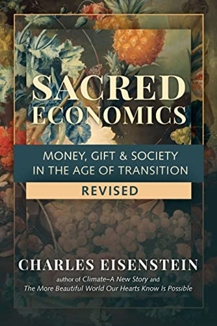 Sacred Economics, Revised: Money, Gift & Society in the Age of Transition By Charles Eisenstein - Paperback