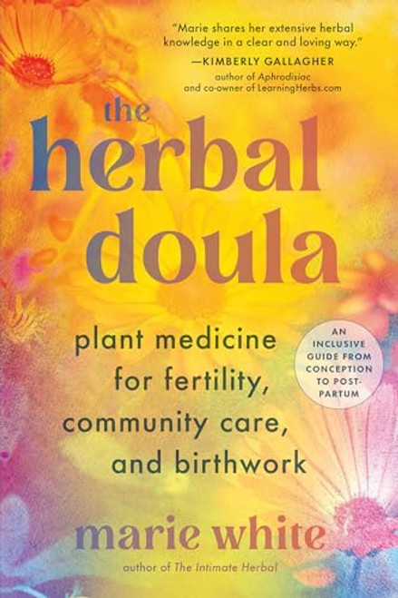 The Herbal Doula: Plant Medicine for Fertility, Community Care, and Birthwork--An Inclusive Guide from Conception to Postpartum By Marie White - Paperback