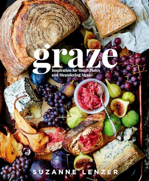 Graze: Inspiration for Small Plates and Meandering Meals: A Charcuterie Cookbook By Suzanne Lenzer - Hardcover