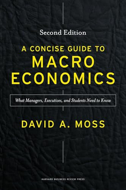 A Concise Guide to Macroeconomics, Second Edition: What Managers, Executives, and Students Need to Know By David A. Moss - Hardcover