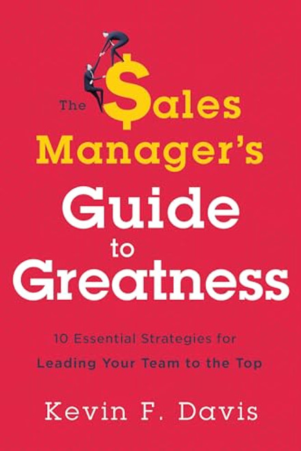 The Sales Manager's Guide to Greatness: Ten Essential Strategies for Leading Your Team to the Top By Kevin F. Davis - Hardcover