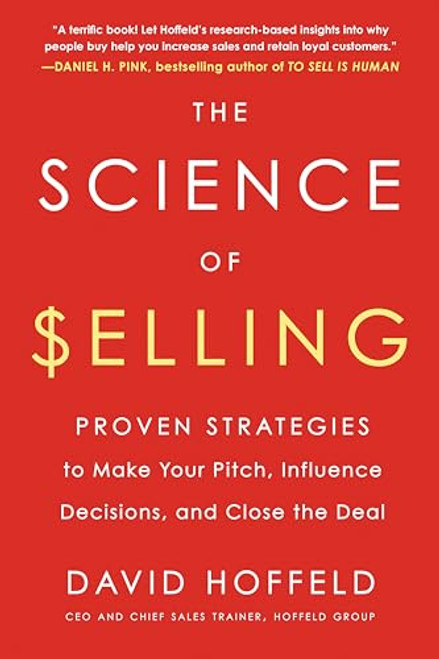 The Science of Selling: Proven Strategies to Make Your Pitch, Influence Decisions, and Close the Deal By David Hoffeld - Paperback