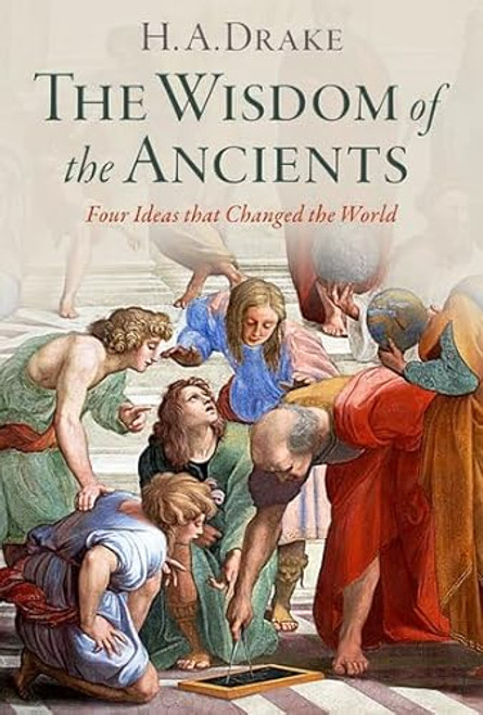 The Wisdom of the Ancients: Four Ideas That Changed the World By H. A. Drake - Hardcover