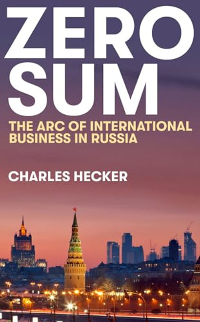 Zero Sum: The Arc of International Business in Russia By Charles Hecker - Hardcover