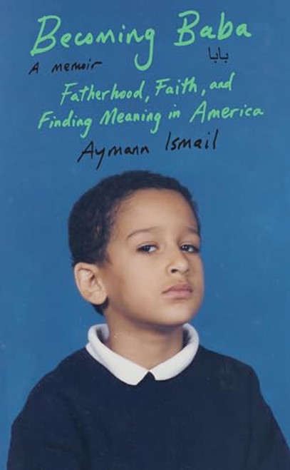 Becoming Baba: Fatherhood, Faith, and Finding Meaning in America By Aymann Ismail - Hardcover