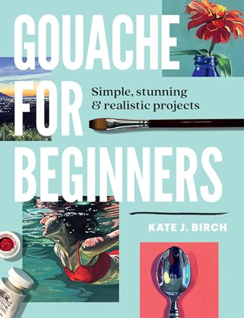 Gouache for Beginners: Simple, Stunning & Realistic Projects By Kate Jarvik Birch - Paperback