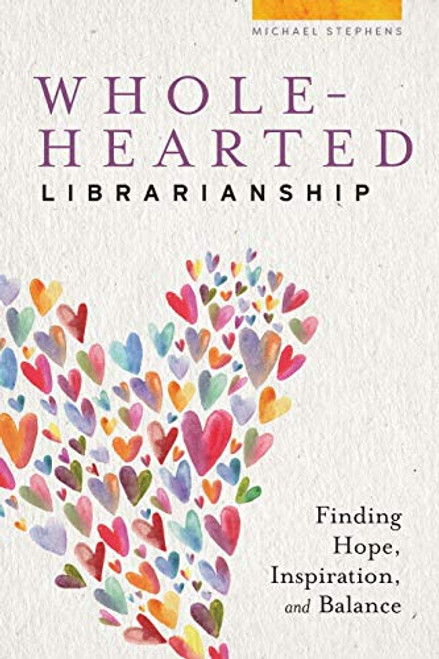 Wholehearted Librarianship: Finding Hope, Inspiration, and Balance By Michael Stephens - Paperback