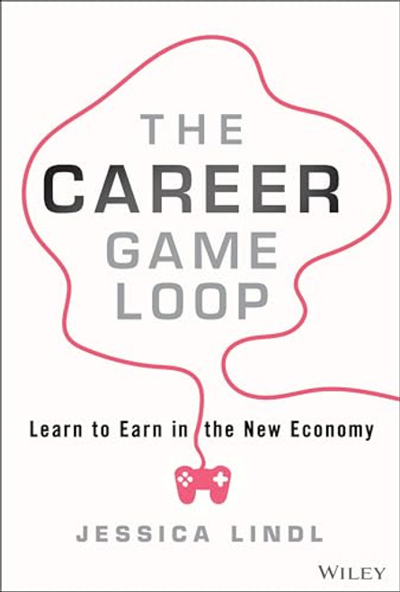 The Career Game Loop: Learn to Earn in the New Economy By Jessica Lindl - Hardcover
