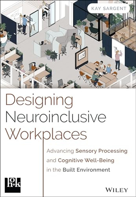 Designing Neuroinclusive Workplaces: Advancing Sensory Processing and Cognitive Well-Being in the Built Environment By Kay Sargent - Hardcover