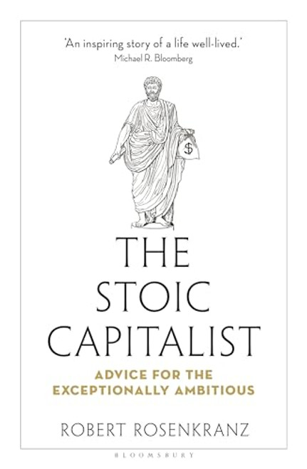 The Stoic Capitalist: Advice for the Exceptionally Ambitious By Robert Rosenkranz - Hardcover