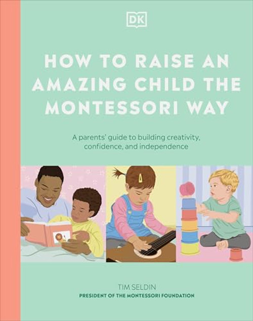 How to Raise an Amazing Child the Montessori Way: A Parent's Guide to Building Creativity, Confidence, and Independence By DK - Hardcover