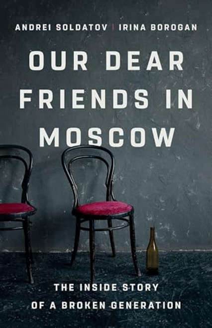 Our Dear Friends in Moscow: The Inside Story of a Broken Generation By Irina Borogan - Hardcover