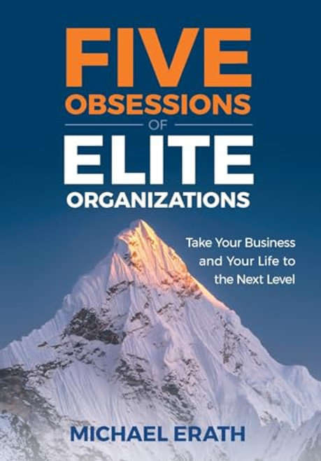 Five Obsessions of Elite Organizations: Take Your Business and Your Life to the Next Level By Michael Erath - Hardcover