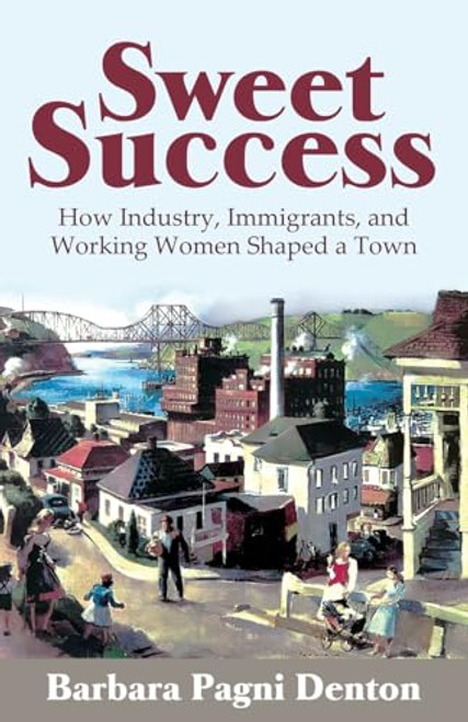 Sweet Success: How Industry, Immigrants, and Working Women Shaped a Town By Barbara Pagni Denton - Paperback