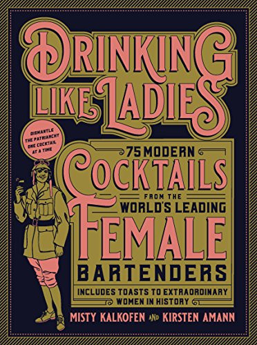 Drinking Like Ladies: 75 Modern Cocktails from the World's Leading Female Bartenders; Includes Toasts to Extraordinary Women in History By Misty Kalkofen - Hardcover
