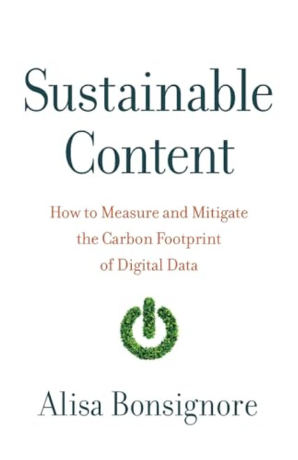 Sustainable Content: How to Measure and Mitigate the Carbon Footprint of Digital Data By Alisa Bonsignore - Paperback
