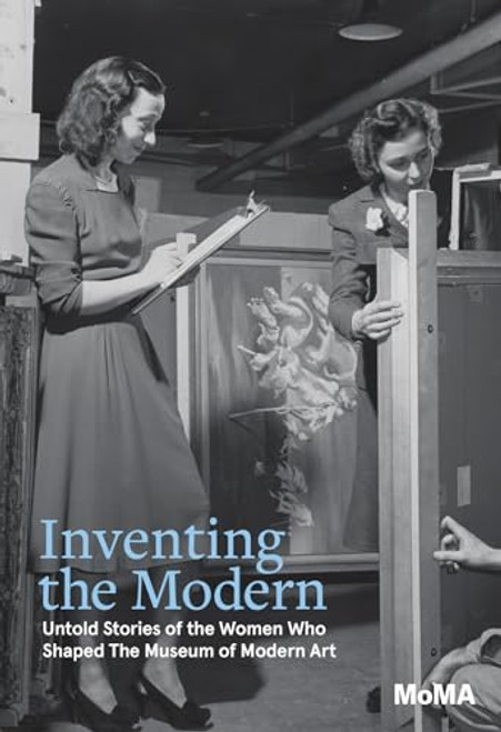 Inventing the Modern: Untold Stories of the Women Who Shaped the Museum of Modern Art By Romy Silver-Kohn - Hardcover