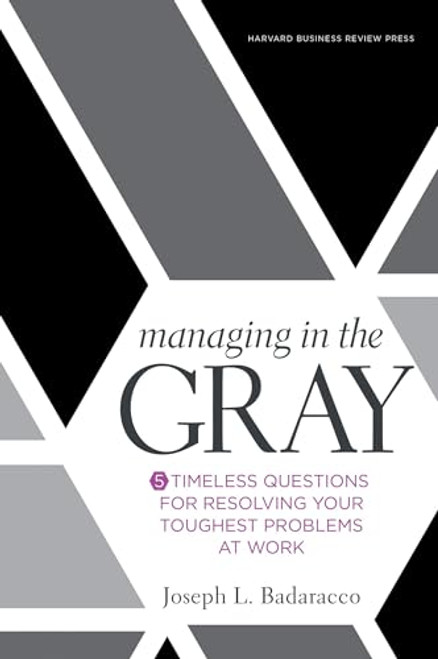 Managing in the Gray: Five Timeless Questions for Resolving Your Toughest Problems at Work By Joseph L. Badaracco - Hardcover