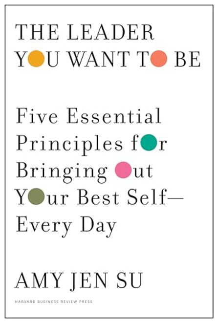The Leader You Want to Be: Five Essential Principles for Bringing Out Your Best Self--Every Day By Amy Jen Su - Hardcover