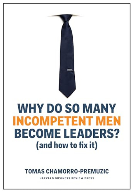 Why Do So Many Incompetent Men Become Leaders?: (And How to Fix It) By Tomas Chamorro-Premuzic - Hardcover