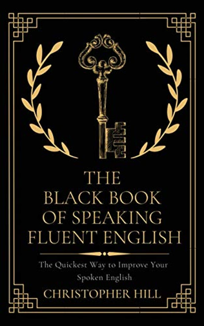 The Black Book of Speaking Fluent English: The Quickest Way to Improve Your Spoken English By Christopher Hill - Paperback