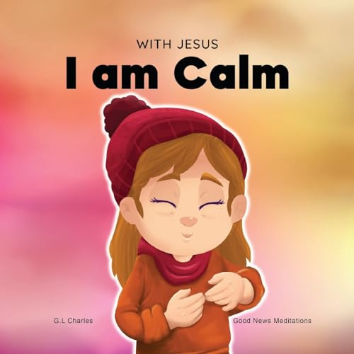 With Jesus I am Calm: A Christian children's book to teach kids about the peace of God; for anger management, emotional regulation, social e By G. L. Charles - Paperback