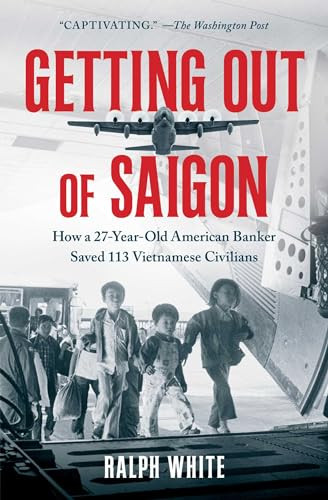 Getting Out of Saigon: How a 27-Year-Old Banker Saved 113 Vietnamese Civilians By Ralph White - Paperback