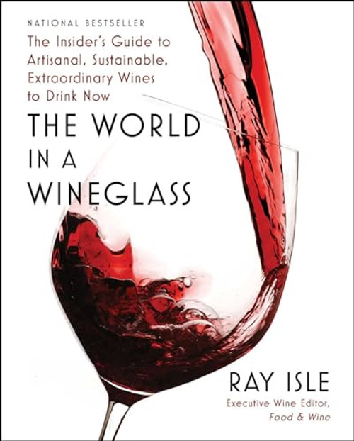 The World in a Wineglass: The Insider's Guide to Artisanal, Sustainable, Extraordinary Wines to Drink Now By Ray Isle - Hardcover