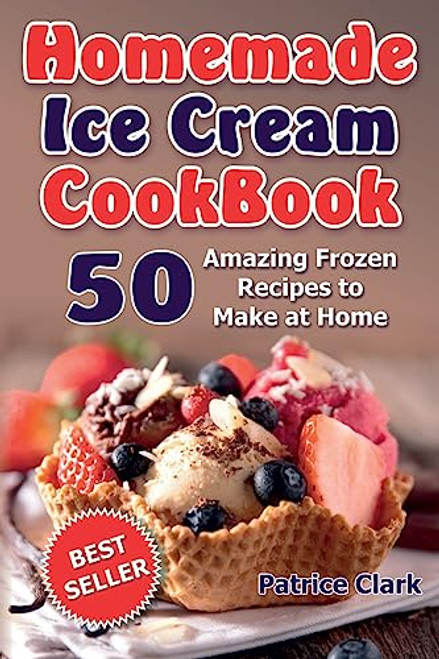 Homemade Ice Cream Cookbook (B&W): 50 Amazing Frozen Recipes to Make at Home By Patrice Clark - Paperback