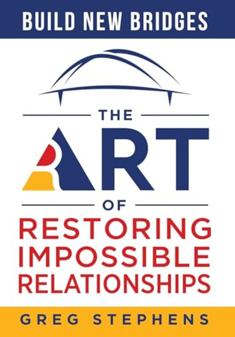 Build New Bridges: The Art of Restoring Impossible Relationships By Greg Stephens - Hardcover