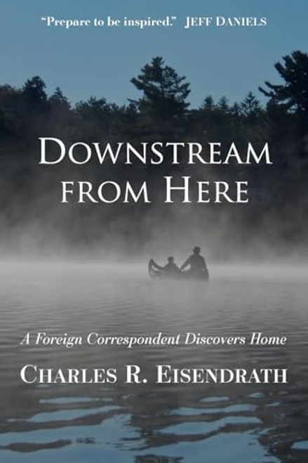 Downstream from Here: A Foreign Correspondent Discovers Home By Charles R. Eisendrath - Paperback