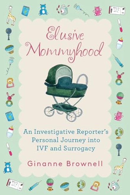 Elusive Mommyhood: An Investigative Reporter's Personal Journey into IVF and Surrogacy By Ginanne Brownell - Paperback