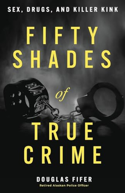 Fifty Shades of True Crime: Sex, Drugs, and Killer Kink By Douglas Fifer - Paperback