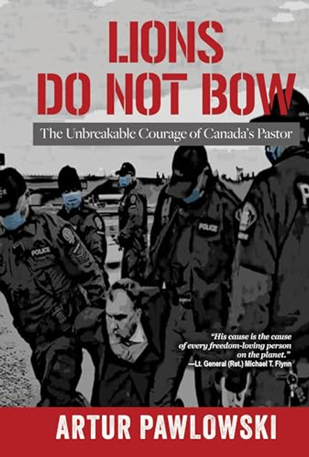 Lions Do Not Bow: The Unbreakable Courage of Canada's Pastor By Artur Pawlowski - Hardcover
