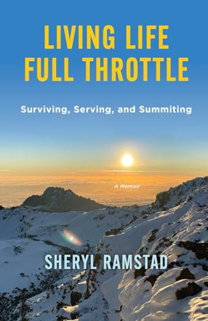 Living Life Full Throttle: Surviving, Serving, and Summiting a Memoir: Surviving, Serving, and Summiting a Memoir By Sheryl Ramstad - Paperback