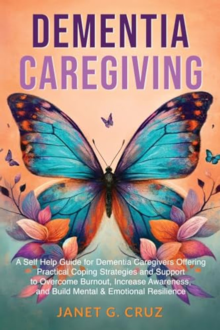 Dementia Caregiving: A Self Help Book for Dementia Caregivers Offering Practical Coping Strategies and Support to Overcome Burnout, Increase Awareness By Janet G. Cruz - Paperback