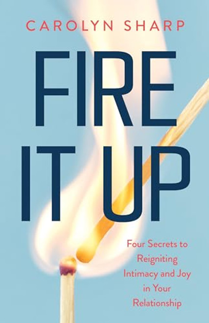 Fire It Up: Four Secrets to Reigniting Intimacy and Joy in Your Relationship By Carolyn Sharp - Paperback