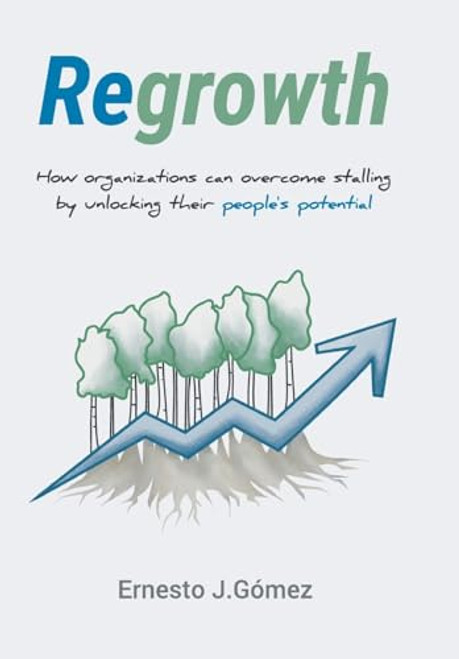 Regrowth: How Organizations Can Overcome Stalling By Unlocking Their Peoples Potential By Ernesto J. Gmez - Hardcover