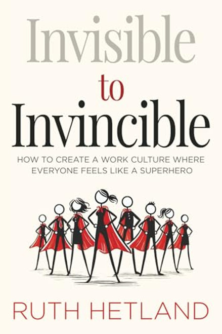 Invisible to Invincible: How to Create a Work Culture Where Everyone Feels Like a Superhero By Ruth Hetland - Paperback