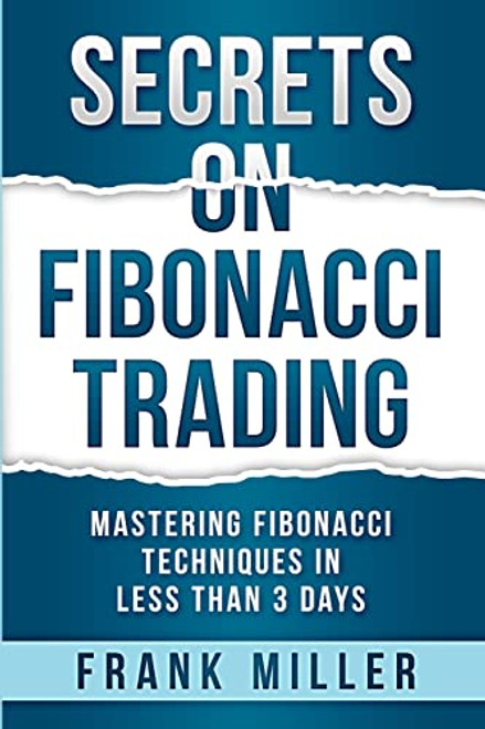 Secrets on Fibonacci Trading: Mastering Fibonacci Techniques In Less Than 3 Days By Frank Miller - Paperback